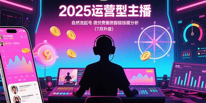 2025运营型主播：自然流起号，微付费投放技巧，罗盘数据深度解析(7月更新-AI学习资源网