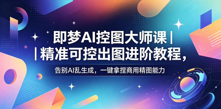 即梦AI控图大师课｜精准可控出图进阶教程，告别AI乱生成，一键拿捏商用精图能力-AI学习资源网