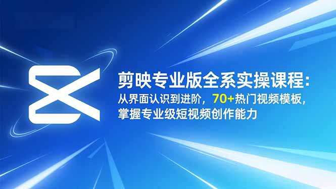 剪映专业版全系实操课程：从界面认识到进阶，70+热门视频模板，掌握专业级短视频创作能力-AI学习资源网