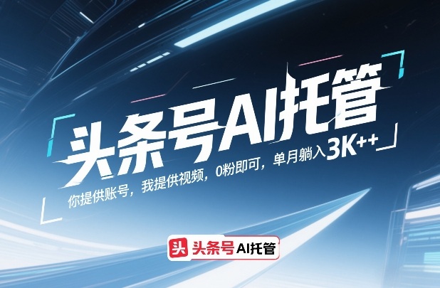 头条号AI托管，你提供账号，我提供视频，0粉即可，单月躺入3k+【揭秘】-AI学习资源网