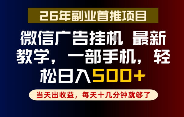 副业一点都不难，微信广告挂G，每天十几分钟就够了，保底日入500+，长期稳定【揭秘】-AI学习资源网