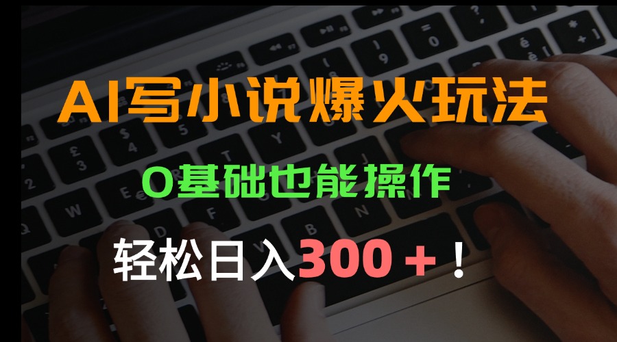 AI写小说爆火玩法，0基础也能操作，日收益轻松300+！-AI学习资源网