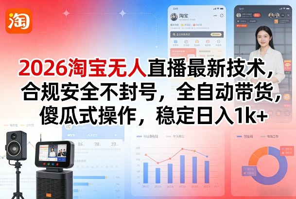 2026淘宝无人直播最新技术,合规安全不封号,全自动带货,傻瓜式操作,稳定日入1k+【揭秘】-AI学习资源网