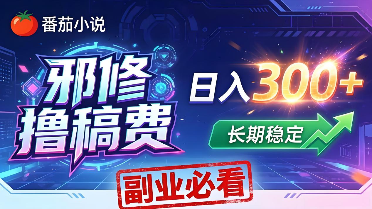 番茄邪修撸稿费，日入300+，每天 20 分钟！0 门槛躺赚，小白副业首选！-AI学习资源网