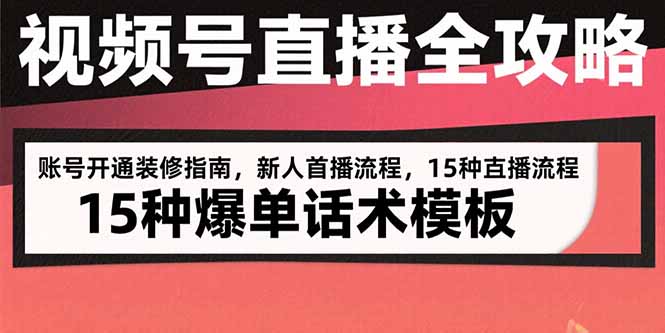 视频号直播全攻略：账号开通装修指南，新人首播流程，15种爆单话术模板-AI学习资源网