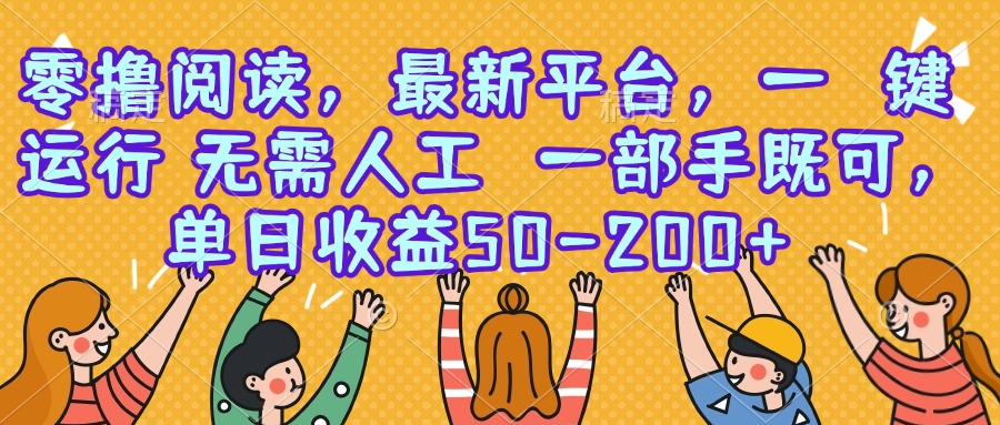 零撸阅读，最新平台，一键运行，无需人工 一部手机即可，单日收益50-200+-AI学习资源网