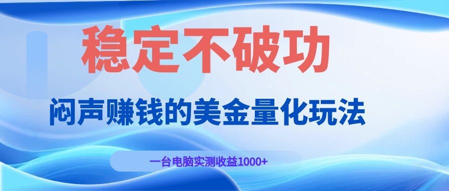 闷声赚钱的美金量化玩法，一台电脑实测收益1000+稳定不破功！-AI学习资源网