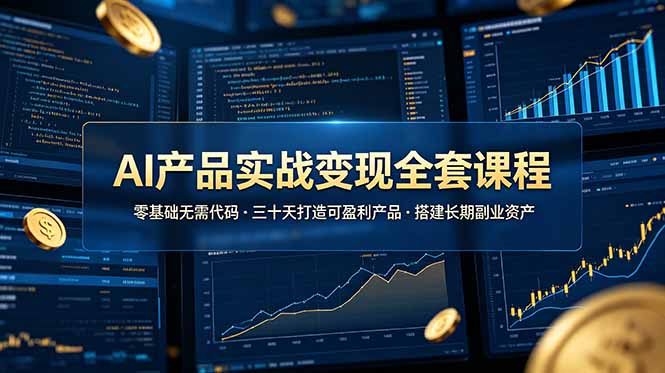 AI产品实战变现全套课程，零基础无需代码，三十天打造可盈利产品搭建长期副业资产-AI学习资源网