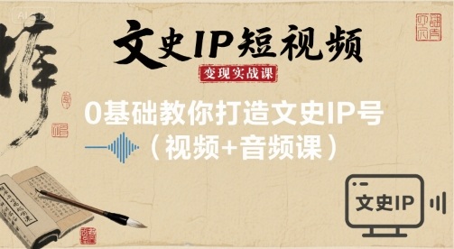 文史IP短视频变现实战课，0基础教你打造文史IP号(视频+音频课)-AI学习资源网