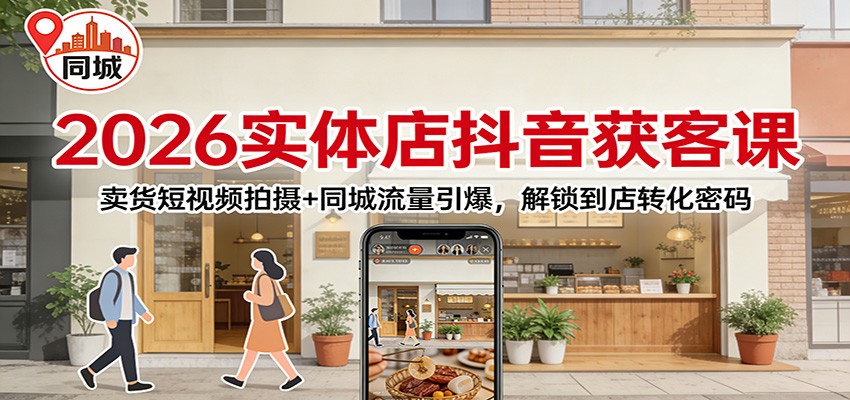 2026实体店抖音获客:卖货短视频拍摄+同城流量引爆,解锁到店转化密码-AI学习资源网