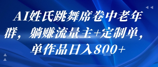AI姓氏跳舞席卷中老年群，躺挣流量主+定制单，单作品日入8张-AI学习资源网