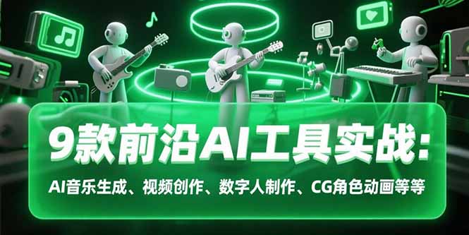 9款前沿AI工具实战课：AI音乐生成、视频创作、数字人制作、CG角色动画等等-AI学习资源网