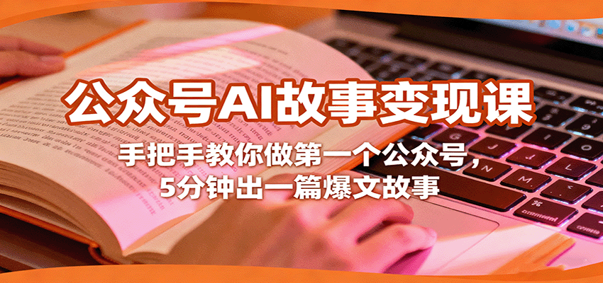 公众号AI故事变现课，手把手教你做第一个公众号，5分钟出一篇爆文故事-AI学习资源网