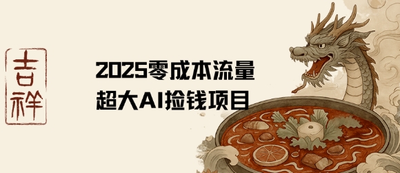 2025零成本AI捡钱，创意热门，流量超大项目-AI学习资源网
