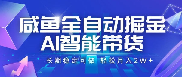咸鱼全自动掘金，AI智能带货，长期稳定可做，轻松月入2W+【揭秘】-AI学习资源网