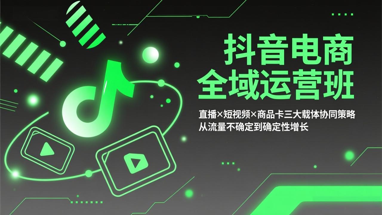 抖音电商全域运营班：直播×短视频×商品卡三大载体协同策略，从流量不确定到确定性增长-AI学习资源网