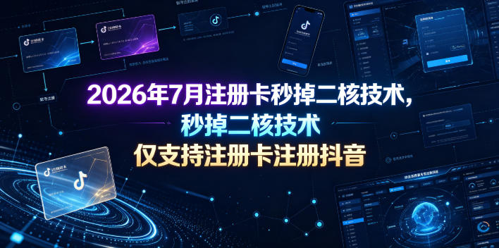 2026年7月注册卡秒掉二核技术,仅支持注册卡注册抖音-AI学习资源网