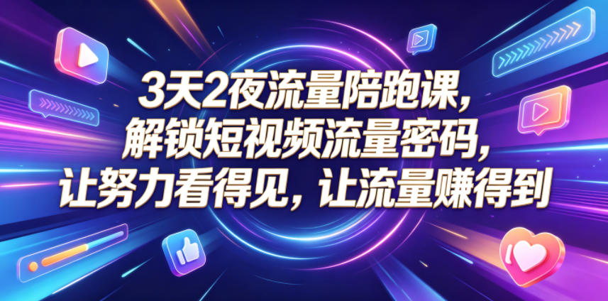3天2夜流量陪跑课,解锁短视频流量密码,让努力看得见,让流量賺得到-AI学习资源网