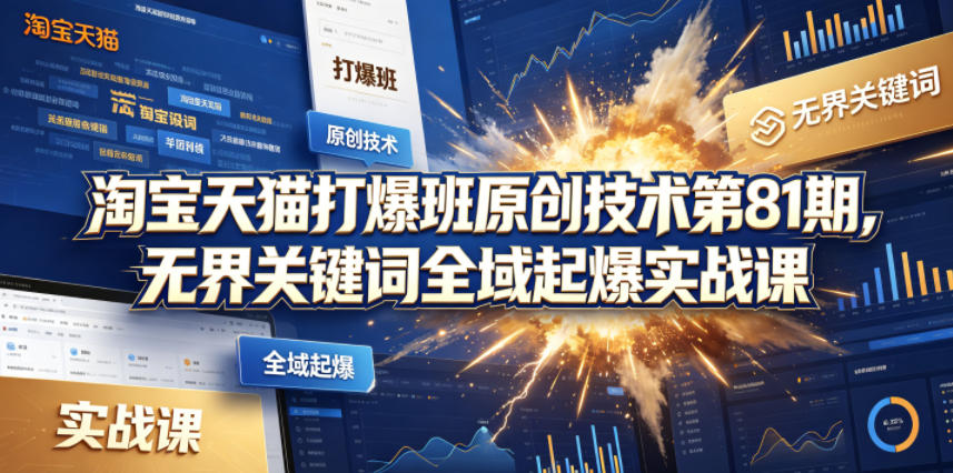 淘宝天猫打爆班原创技术第81期，无界关键词全域起爆实战课-AI学习资源网