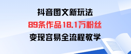 抖音图文新玩法：89条作品收获18.1W粉丝，变现容易全流程教学-AI学习资源网