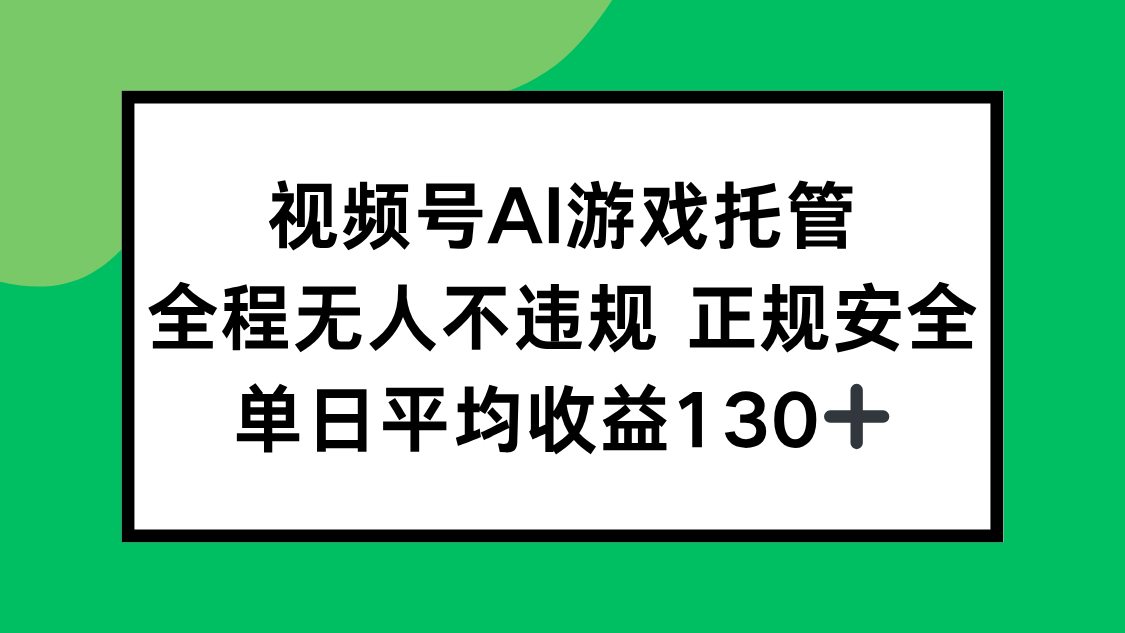 视频号AI游戏托管，全程无人不违规 正规安全，单日平均收益130+-AI学习资源网