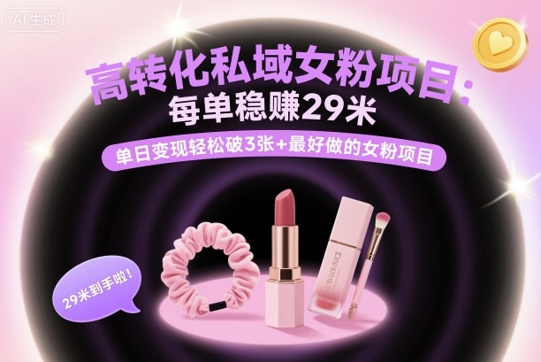 高转化私域女粉项目：每单稳賺29米，单日变现轻松破3张+最好做的女粉项目-AI学习资源网