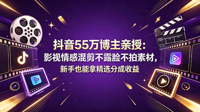 抖音55万博主亲授：影视情感混剪不露脸不拍素材，新手也能拿精选分成收益-AI学习资源网