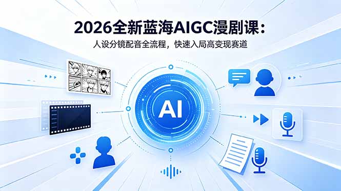 2026全新蓝海AIGC漫剧课：人设分镜配音全流程，快速入局高变现赛道-AI学习资源网
