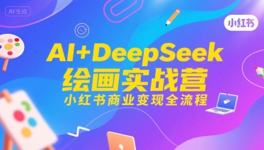 AI+DeepSeek绘画实战营，小红书商业变现全流程-AI学习资源网