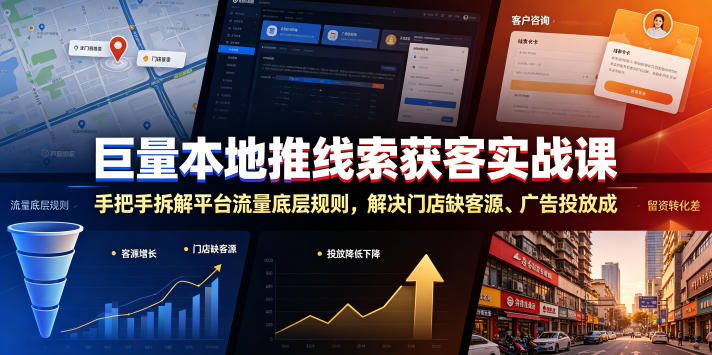 巨量本地推线索获客实战课，手把手拆解平台流量底层规则，解决门店缺客源、广告投放成本高、留资转化差等痛点-AI学习资源网