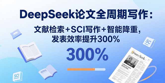 DeepSeek论文全周期写作：文献检索+SCI写作+智能降重，发表效率提升300%-AI学习资源网