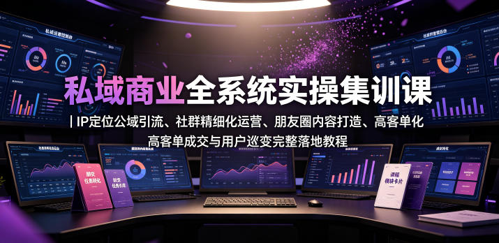 私域商业全系统实操课｜IP定位公域引流、社群精细化运营、朋友圈内容打造、高客单成交与用户裂变完整落地教程-AI学习资源网