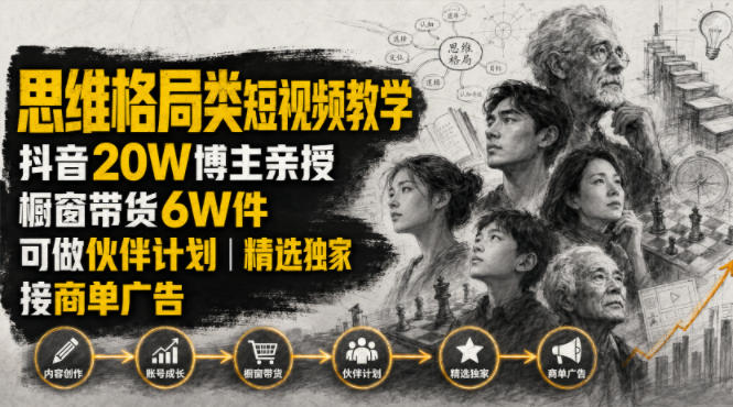 人性思维格局类短视频教学,抖音20W博主亲授,橱窗带货6W件,可做伙伴计划、精选独家、接商单广告-AI学习资源网