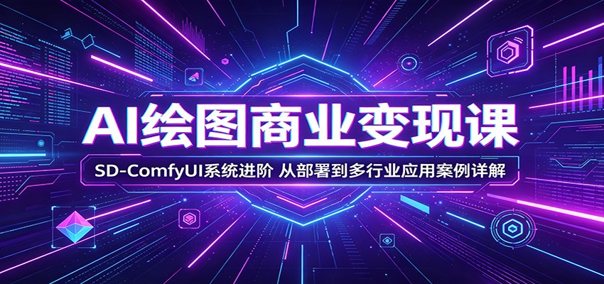 AI绘图商业变现课：SD-ComfyUI系统进阶，从部署到多行业应用案例详解-AI学习资源网