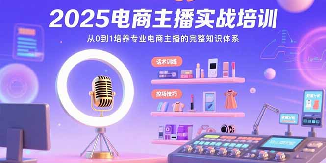 2025电商主播实战培训：从0到1培养专业电商主播的完整知识体系-AI学习资源网
