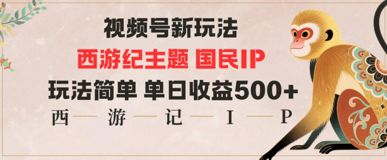 视频号分成新玩法，西游记主题国民IP，玩法简单，单日收益多张-AI学习资源网