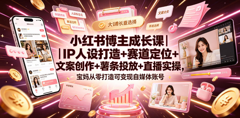 小红书博主成长课｜IP人设打造+赛道定位+文案创作+薯条投放+直播实操，宝妈从零打造可变现自媒体账号-AI学习资源网