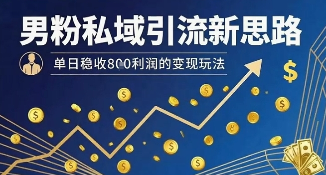 男粉私域引流新思路，单日稳收8张利润的变现玩法-AI学习资源网