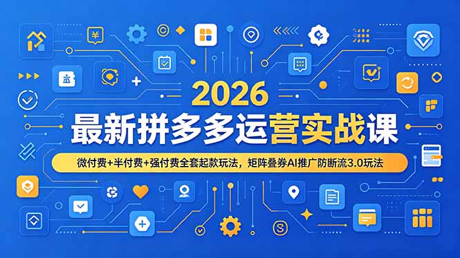 2026最新拼多多运营实战课，微付费+半付费+强付费全套起款玩法，矩阵叠券AI推广防断流3.0玩法-AI学习资源网
