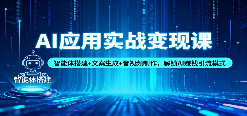 AI应用实战变现课：智能体搭建+文案生成+音视频制作，解锁AI赚钱引流模式-AI学习资源网