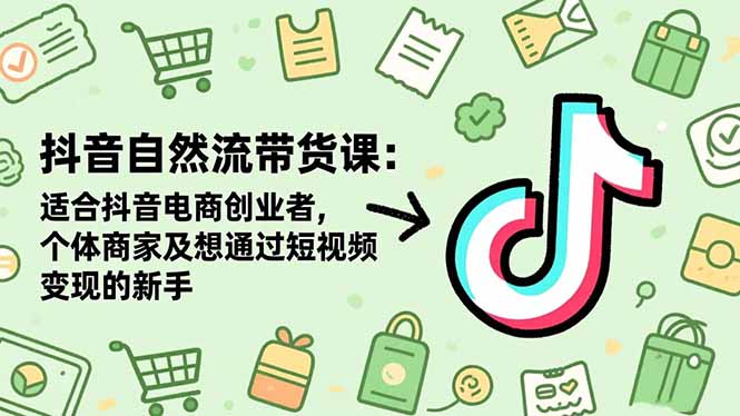 抖音自然流带货课:适合抖音电商创业者,个体商家及想通过短视频变现的新手-AI学习资源网
