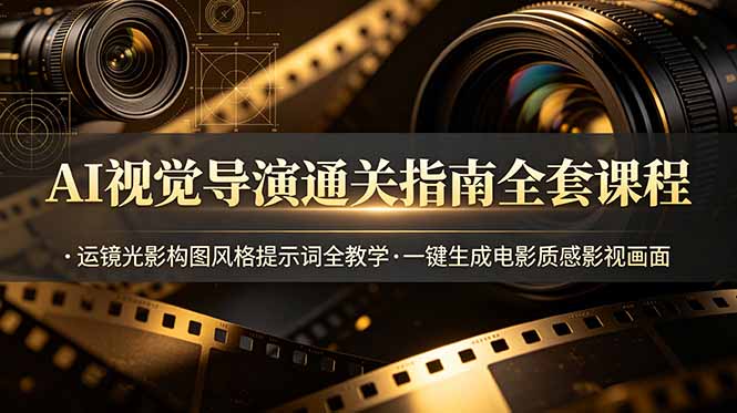 AI视觉导演通关指南全套课程，运镜光影构图风格提示词全教学，一键生成电影质感影视画面-AI学习资源网