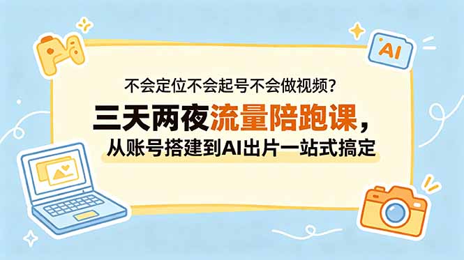 不会定位不会起号不会做视频?三天两夜流量陪跑课,从账号搭建到AI出片一站式搞定-AI学习资源网