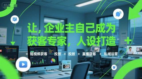 让企业主自己成为获客专家，人设打造+短视频获客+投放+直播获客+私域运营-AI学习资源网