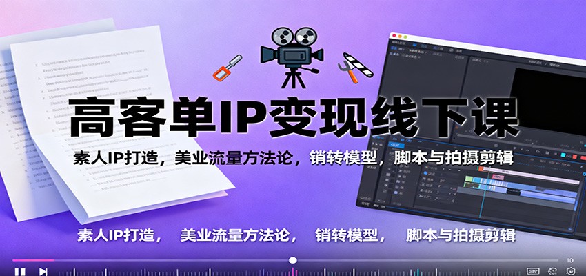 高客单IP变现线下大课:素人IP打造,美业流量方法论,销转模型,脚本与拍摄剪辑-AI学习资源网