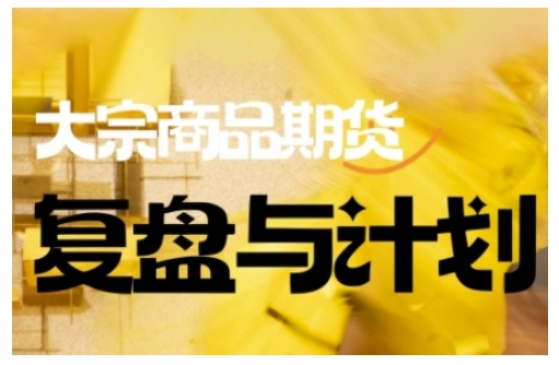 倍增计划·大宗商品期货复盘与计划，掌握在复杂多变的市场中做出明智的交易决策(更新9月)-AI学习资源网