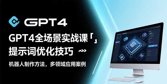 GPT4全场景实战课：提示词优化技巧，机器人制作方法，多领域应用案例-AI学习资源网