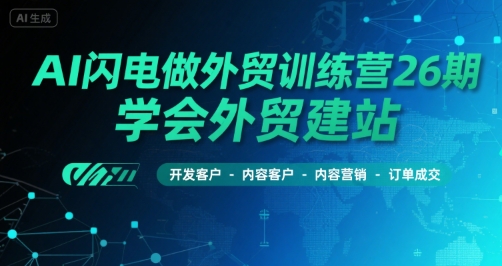 AI闪电做外贸训练营26期，学会外贸建站-开发客户-内容营销-订单成交-AI学习资源网