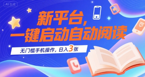 新平台，一键启动自动阅读，无门槛手机操作，日入3张+【揭秘】-AI学习资源网