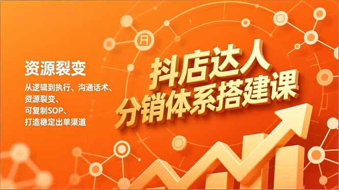 抖店达人分销体系搭建课，从逻辑到执行、沟通话术、资源裂变，可复制SOP，打造稳定出单渠道-AI学习资源网
